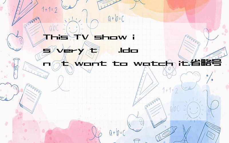 This TV show is very t…….Idon't want to watch it.省略号後面怎麽写