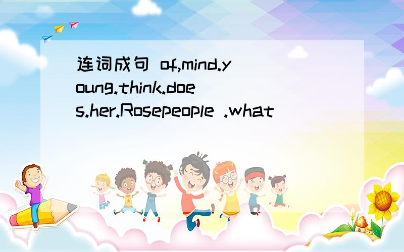 连词成句 of,mind.young.think.does.her.Rosepeople .what