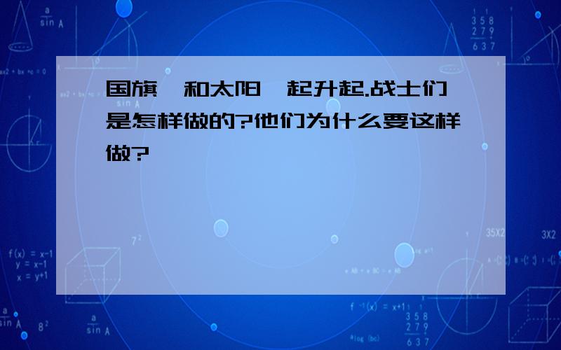 国旗,和太阳一起升起.战士们是怎样做的?他们为什么要这样做?