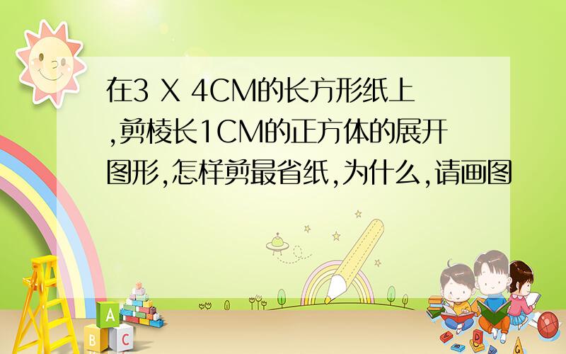 在3 X 4CM的长方形纸上,剪棱长1CM的正方体的展开图形,怎样剪最省纸,为什么,请画图