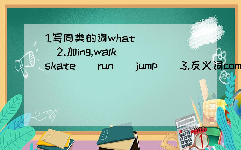 1.写同类的词what()()2.加ing,walk()skate()run()jump()3.反义词come()small()3.l often v()g() on theWeekend(2)what,s(,在上方）your favourite season?spring.because f() k().