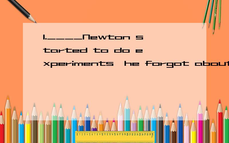 1.____Newton started to do experiments,he forgot about the time.(A)Since (B) Once2.We believe in him,so we'd never ____ his honesty.(A) demand (B) question并请说明理由,谢谢