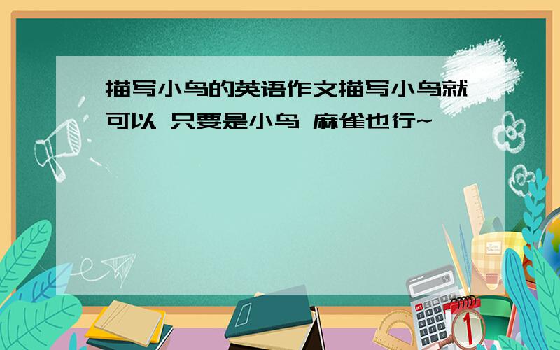 描写小鸟的英语作文描写小鸟就可以 只要是小鸟 麻雀也行~