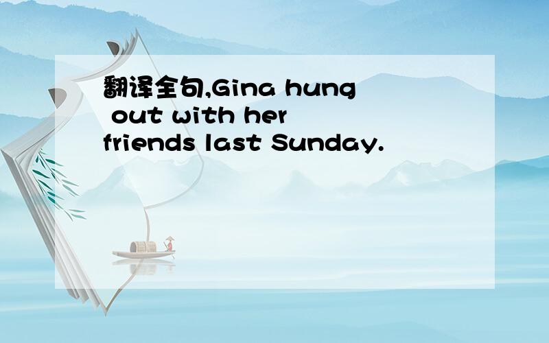 翻译全句,Gina hung out with her friends last Sunday.