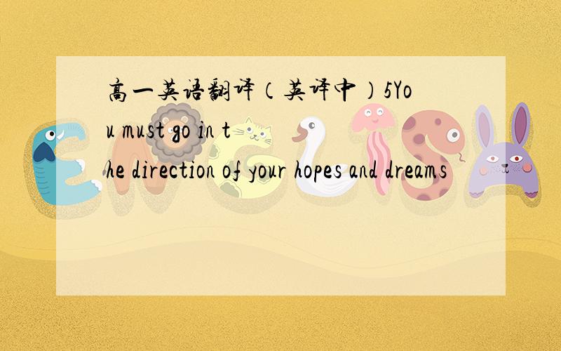 高一英语翻译（英译中）5You must go in the direction of your hopes and dreams