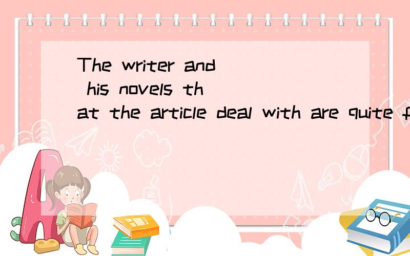 The writer and his novels that the article deal with are quite familiar to us.这句话怎么翻译