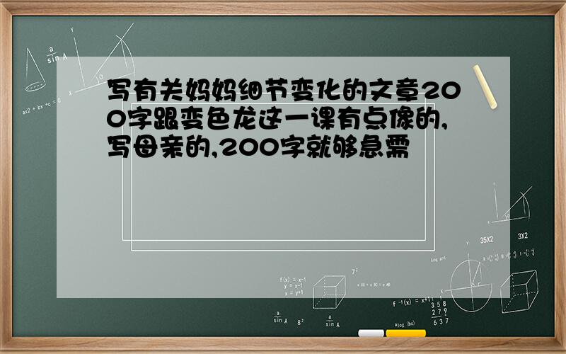 写有关妈妈细节变化的文章200字跟变色龙这一课有点像的,写母亲的,200字就够急需