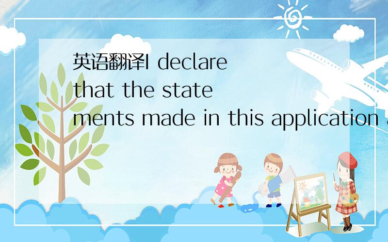 英语翻译I declare that the statements made in this application are true and correct to the best of my knowledge and belief,that I will observe the provisions of the Immigration Law of the Republic of Korea and that I will not engage in any activi