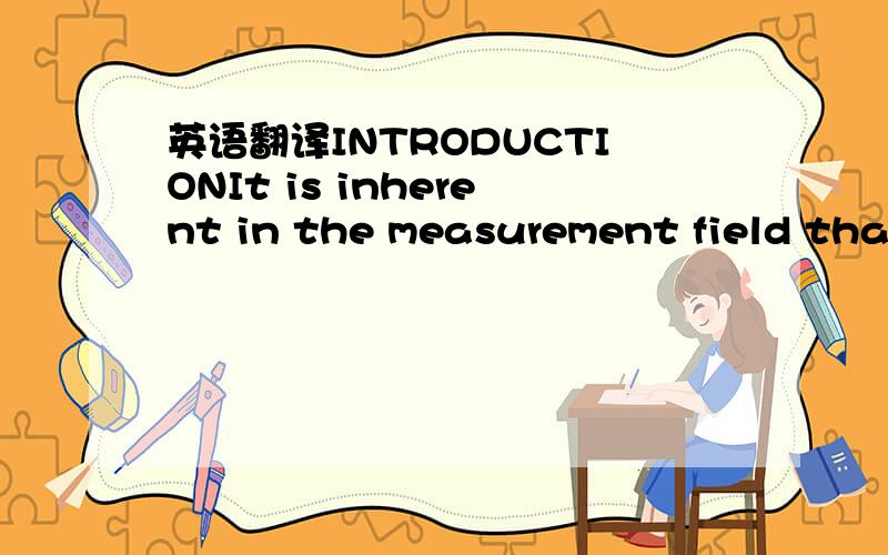 英语翻译INTRODUCTIONIt is inherent in the measurement field thatthe construction of more accurate calibratorsrequires the discovery of more accurate means ofverifying their performance.The commercial introductionof high accuracy,phase angle calib