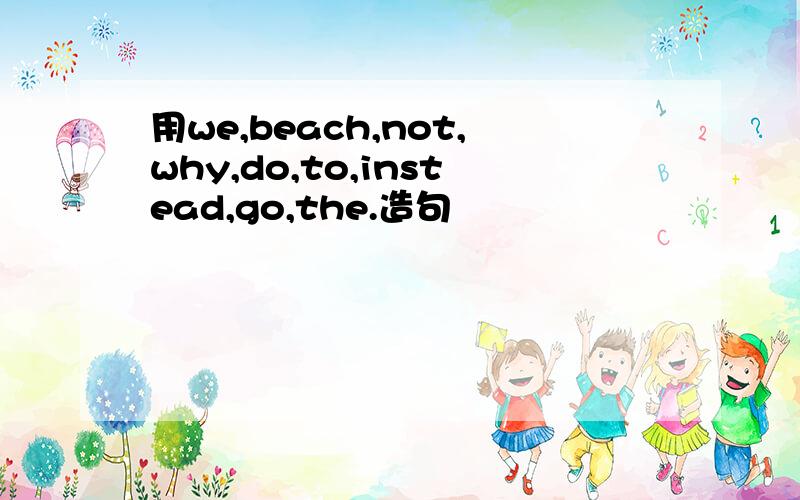 用we,beach,not,why,do,to,instead,go,the.造句