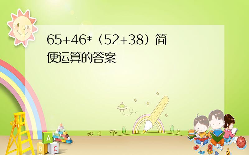 65+46*（52+38）简便运算的答案