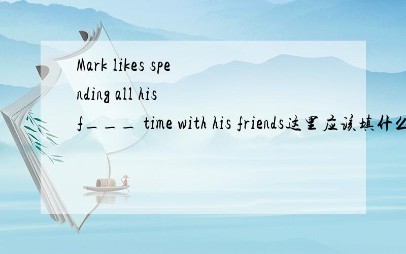 Mark likes spending all his f___ time with his friends这里应该填什么