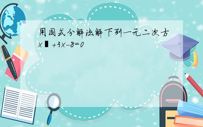 用因式分解法解下列一元二次方x²+3x-8=0