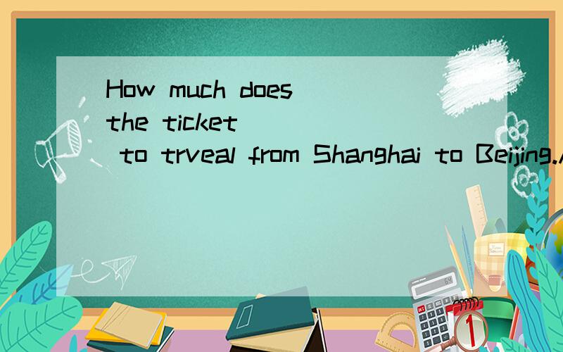 How much does the ticket____ to trveal from Shanghai to Beijing.A.cost B.take C.spend D.pay