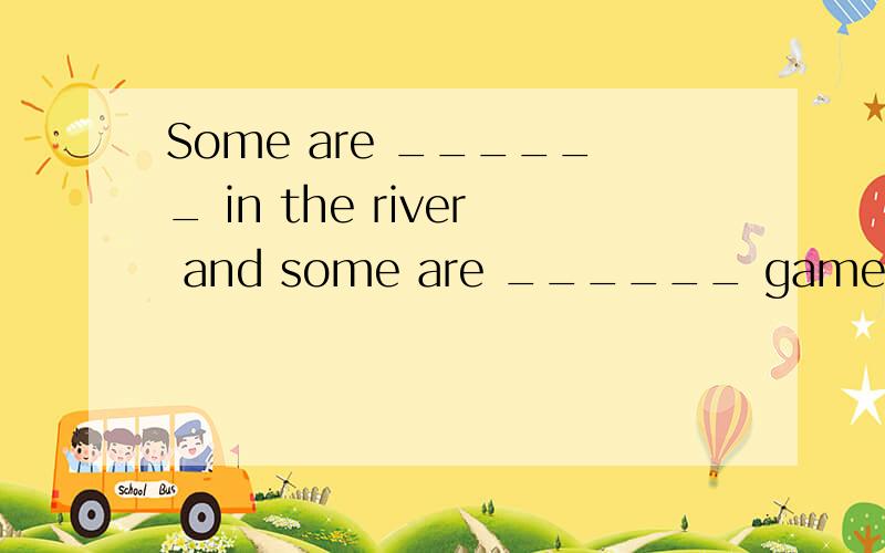 Some are ______ in the river and some are ______ games.A.swimming… playing B.swimming…plaiing