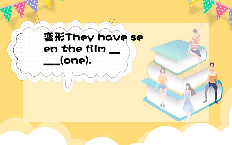 变形They have seen the film _____(one).