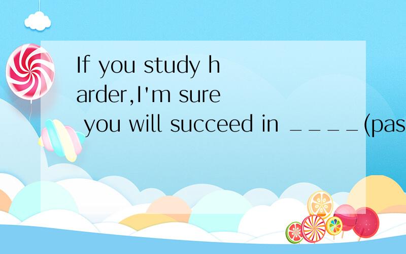 If you study harder,I'm sure you will succeed in ____(pass)your English test in the final exams.是用括号所给单词的适当形式填空