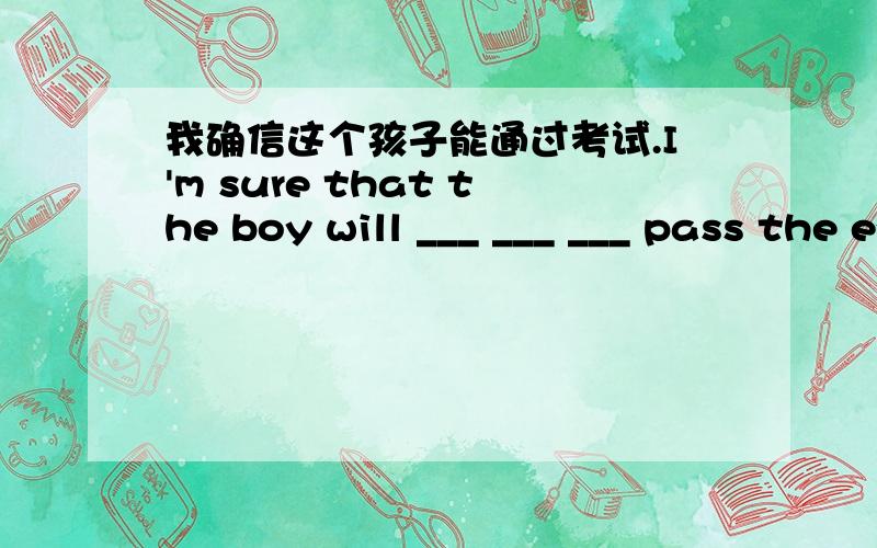 我确信这个孩子能通过考试.I'm sure that the boy will ___ ___ ___ pass the exam