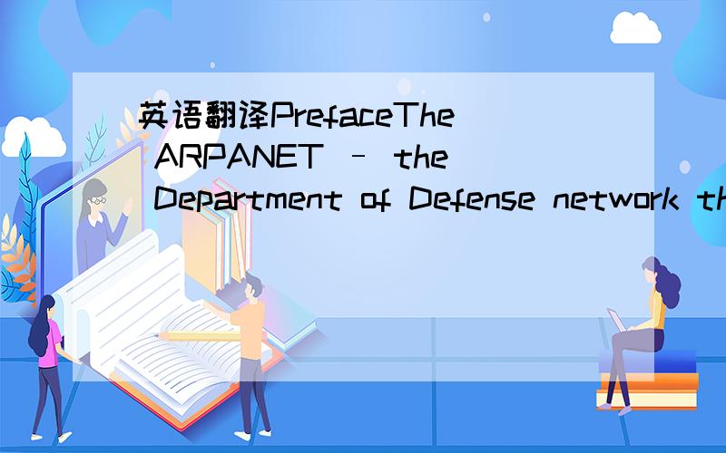 英语翻译PrefaceThe ARPANET – the Department of Defense network that is the ancestor of today’s Internet—was built in the late sixties using a proprietary protocol suite.This first protocol proved to have shortcomings for linking with other