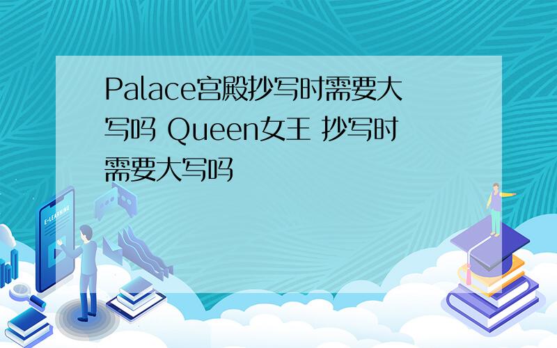 Palace宫殿抄写时需要大写吗 Queen女王 抄写时需要大写吗