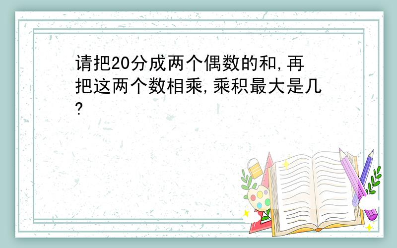 请把20分成两个偶数的和,再把这两个数相乘,乘积最大是几?