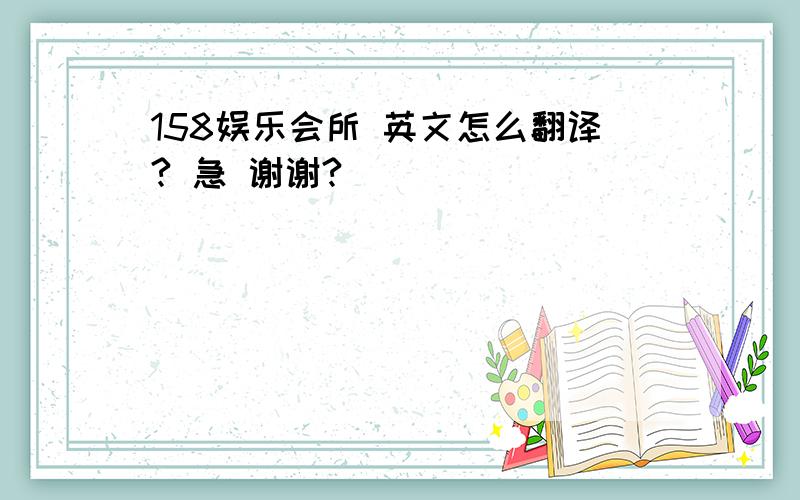 158娱乐会所 英文怎么翻译? 急 谢谢?