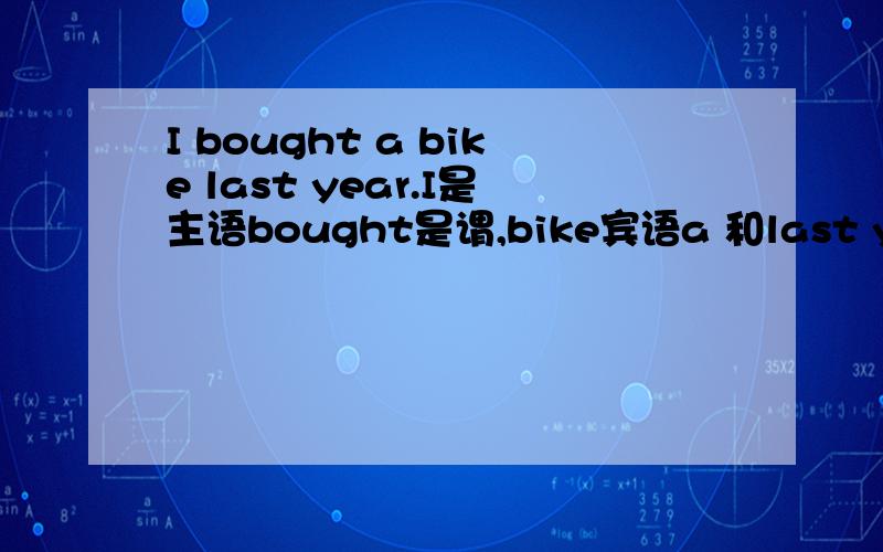 I bought a bike last year.I是主语bought是谓,bike宾语a 和last year 是什么语啊?