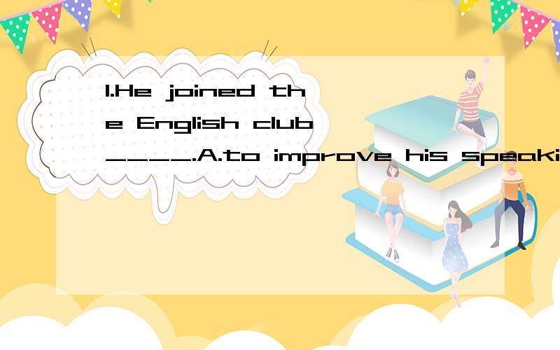 1.He joined the English club____.A.to improve his speaking Englsih. B.practicing speaking EnglsihC.to practice spoken English. D. improve his spoken English.  2.I will come__ I don't change my mindA if B if not C unless D until 为什么?