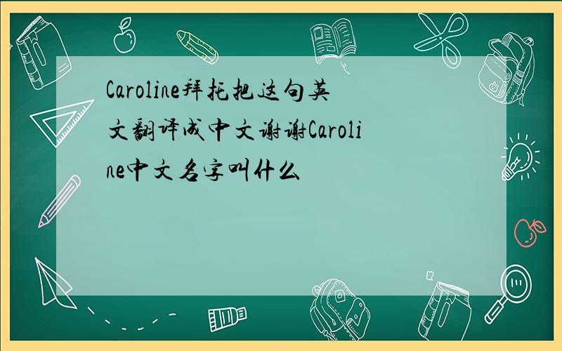 Caroline拜托把这句英文翻译成中文谢谢Caroline中文名字叫什么