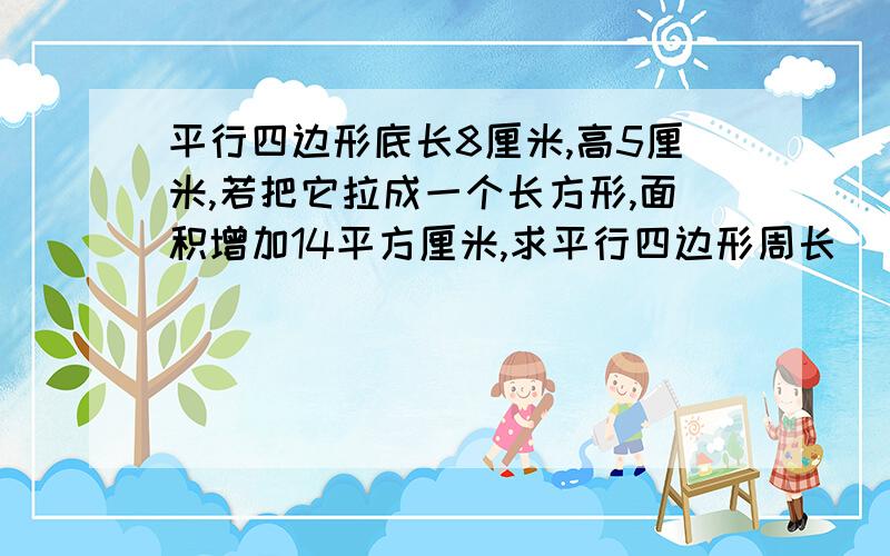 平行四边形底长8厘米,高5厘米,若把它拉成一个长方形,面积增加14平方厘米,求平行四边形周长