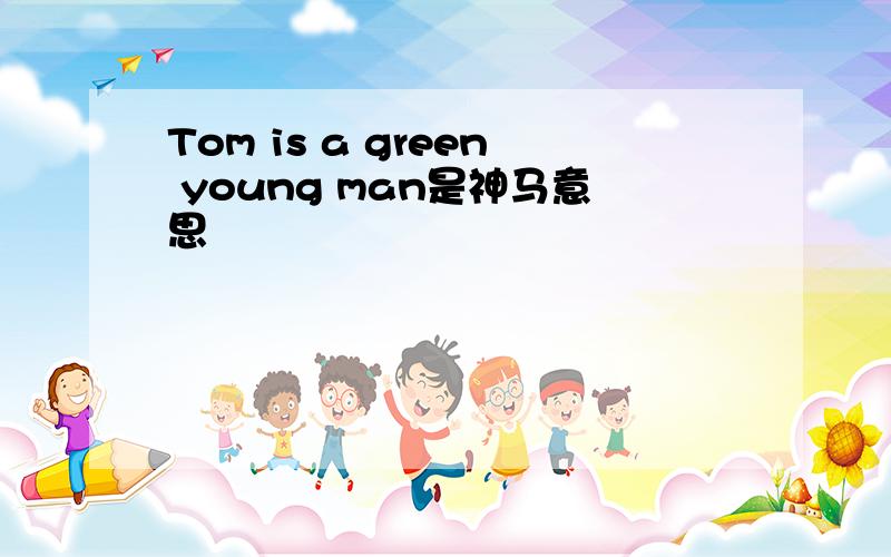 Tom is a green young man是神马意思