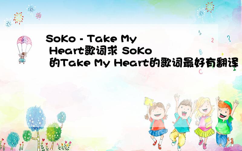 SoKo - Take My Heart歌词求 SoKo 的Take My Heart的歌词最好有翻译