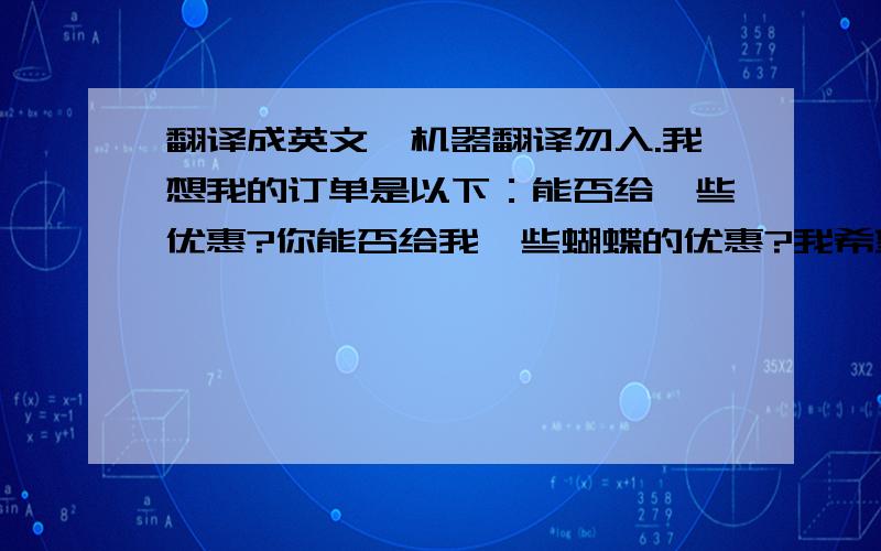 翻译成英文,机器翻译勿入.我想我的订单是以下：能否给一些优惠?你能否给我一些蝴蝶的优惠?我希望它们每个能便宜5欧元