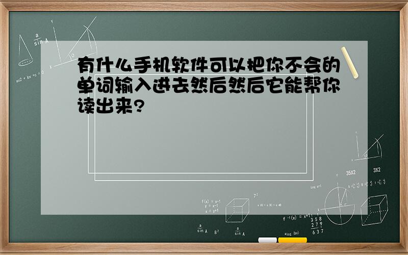 有什么手机软件可以把你不会的单词输入进去然后然后它能帮你读出来?