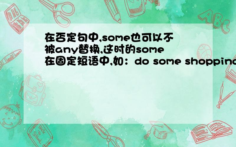 在否定句中,some也可以不被any替换,这时的some在固定短语中,如：do some shopping ↓但是,do something wrong 在否定句中却只能用do anything wrong 这是为什么?