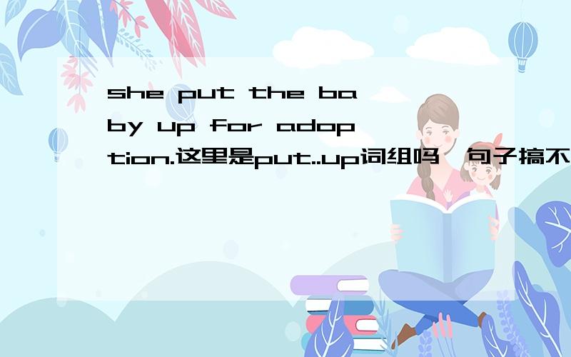 she put the baby up for adoption.这里是put..up词组吗,句子搞不懂,句子意思我是知道,无需翻译.