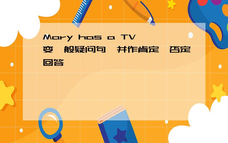 Mary has a TV 变一般疑问句,并作肯定、否定回答