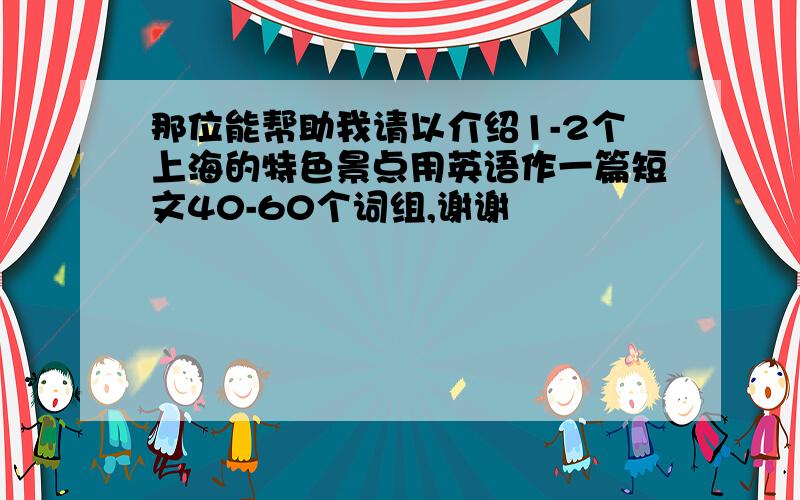 那位能帮助我请以介绍1-2个上海的特色景点用英语作一篇短文40-60个词组,谢谢