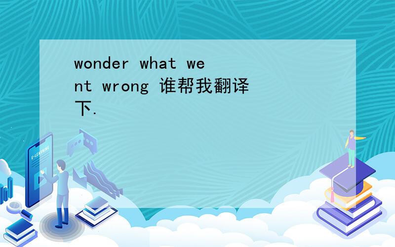 wonder what went wrong 谁帮我翻译下.