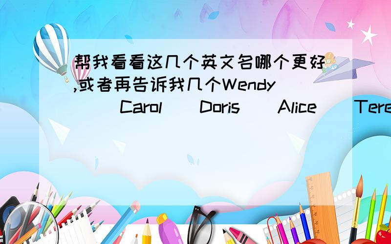 帮我看看这几个英文名哪个更好,或者再告诉我几个Wendy     Carol    Doris    Alice    Teresa   Kelly   Tracy   Adele我是一个要强,自信的女孩.