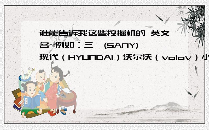 谁能告诉我这些挖掘机的 英文名~例如：三一(SANY) 现代（HYUNDAI）沃尔沃（volov）小松 神钢 斗山 日立凯斯 卡特彼勒 阿特拉斯 卡特重工 福田雷沃 山河智能 柳工 竹内 住友 玉柴 徐挖 久保田