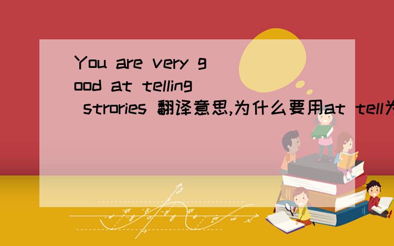 You are very good at telling strories 翻译意思,为什么要用at tell为什么要加ing