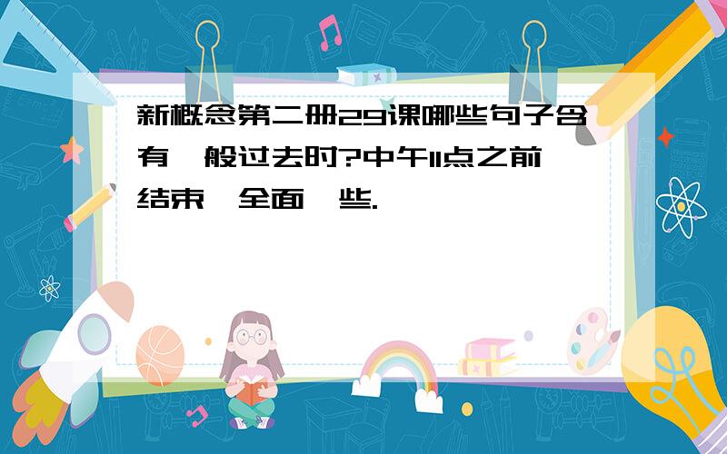 新概念第二册29课哪些句子含有一般过去时?中午11点之前结束,全面一些.