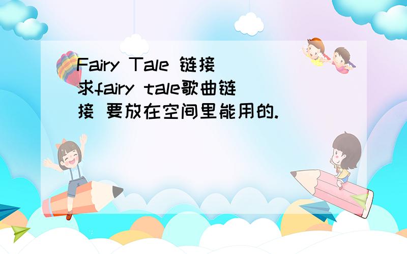 Fairy Tale 链接 求fairy tale歌曲链接 要放在空间里能用的.