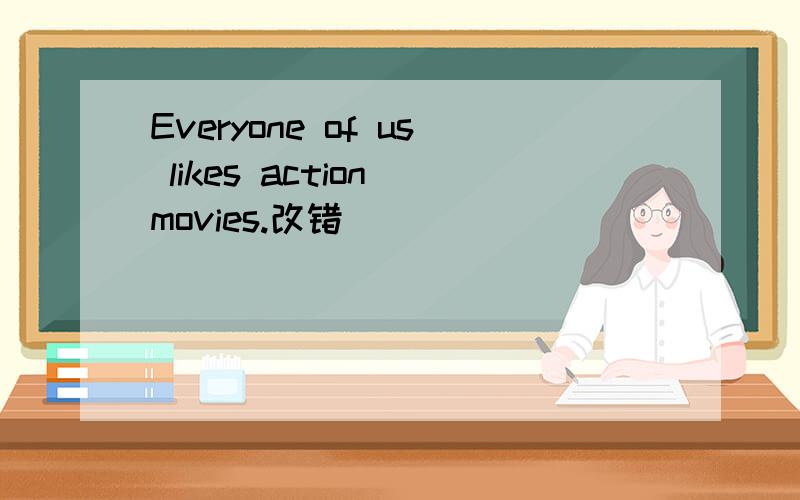 Everyone of us likes action movies.改错