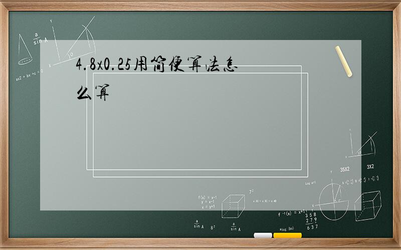 4.8x0.25用简便算法怎么算