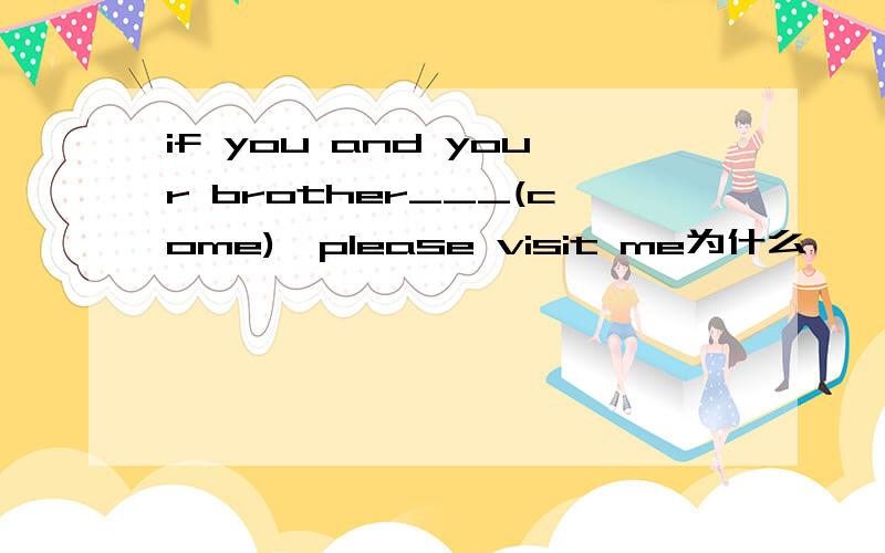 if you and your brother___(come),please visit me为什么