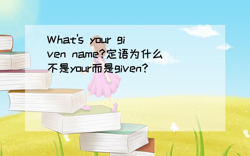 What's your given name?定语为什么不是your而是given?