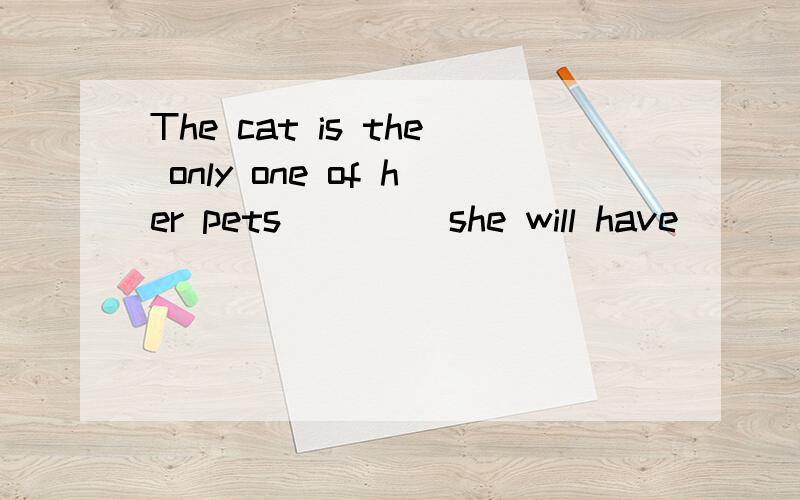 The cat is the only one of her pets ___  she will have ____ on her bed.A.that,sleep B.which,it sleeping C.that,slept D.that,it sleep