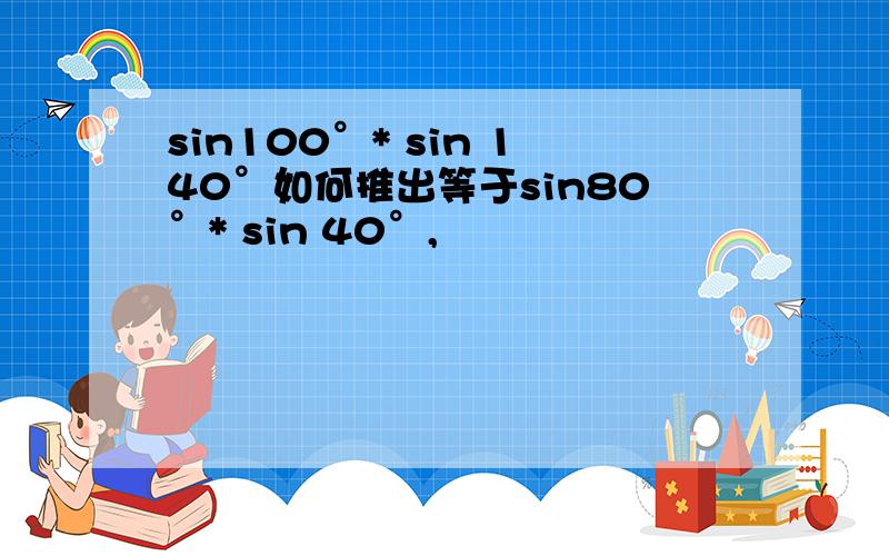 sin100°* sin 140°如何推出等于sin80°* sin 40°,